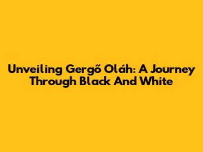 Unveiling Gergő Oláh: A Journey Through Black And White
