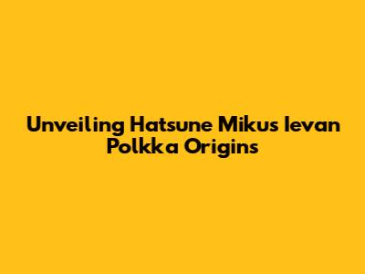 Unveiling Hatsune Miku's Ievan Polkka Origins