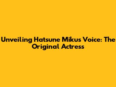 Unveiling Hatsune Miku's Voice: The Original Actress