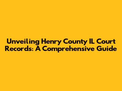 Unveiling Henry County IL Court Records: A Comprehensive Guide