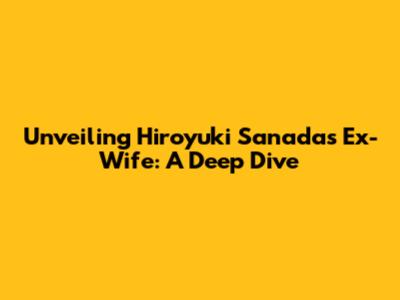 Unveiling Hiroyuki Sanada's Ex-Wife: A Deep Dive