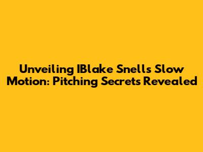 Unveiling IBlake Snell's Slow Motion: Pitching Secrets Revealed