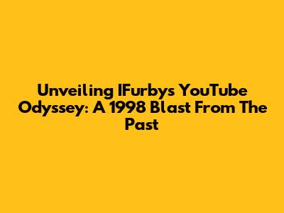 Unveiling IFurby's YouTube Odyssey: A 1998 Blast From The Past