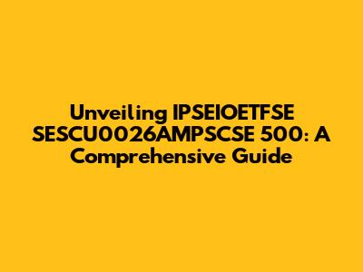 Unveiling IPSEIOETFSE SESCU0026AMPSCSE 500: A Comprehensive Guide