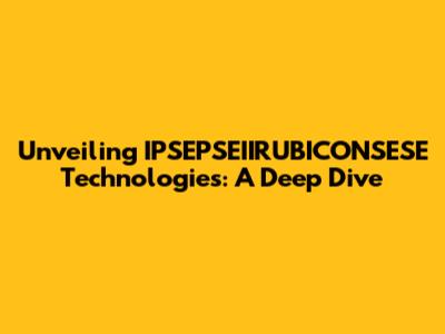 Unveiling IPSEPSEIIRUBICONSESE Technologies: A Deep Dive