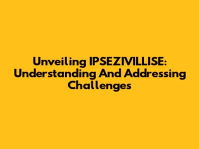 Unveiling IPSEZIVILLISE: Understanding And Addressing Challenges