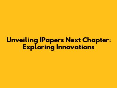 Unveiling IPaper's Next Chapter: Exploring Innovations