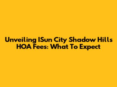 Unveiling ISun City Shadow Hills HOA Fees: What To Expect
