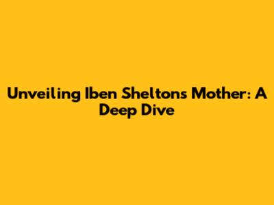 Unveiling Iben Shelton's Mother: A Deep Dive