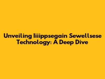 Unveiling Iiiippsegain Sewellsese Technology: A Deep Dive