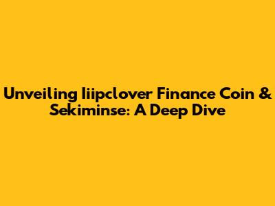 Unveiling Iiipclover Finance Coin & Sekiminse: A Deep Dive