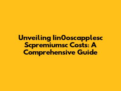 Unveiling Iin0oscapplesc Scpremiumsc Costs: A Comprehensive Guide