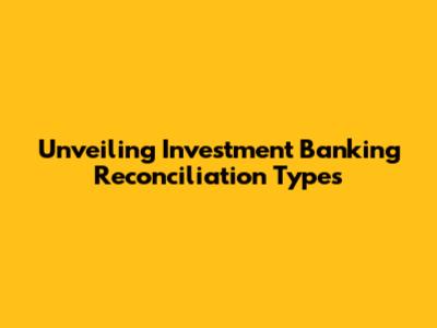 Unveiling Investment Banking Reconciliation Types