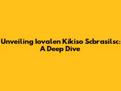 Unveiling Iovalen Kikiso Scbrasilsc: A Deep Dive