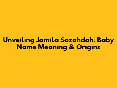 Unveiling Jamila Sozahdah: Baby Name Meaning & Origins