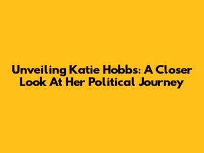 Unveiling Katie Hobbs: A Closer Look At Her Political Journey