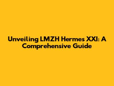 Unveiling LMZH Hermes XXI: A Comprehensive Guide