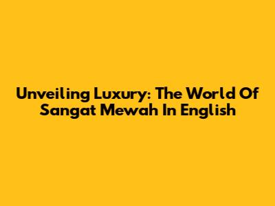 Unveiling Luxury: The World Of 'Sangat Mewah' In English