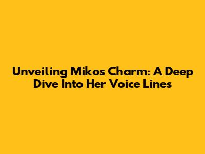 Unveiling Miko's Charm: A Deep Dive Into Her Voice Lines