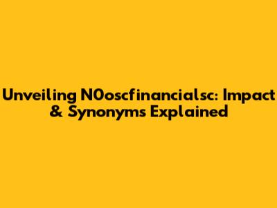 Unveiling N0oscfinancialsc: Impact & Synonyms Explained