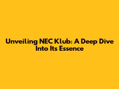 Unveiling NEC Klub: A Deep Dive Into Its Essence