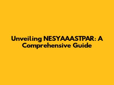 Unveiling NESYAAASTPAR: A Comprehensive Guide