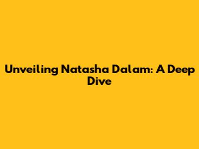 Unveiling Natasha Dalam: A Deep Dive