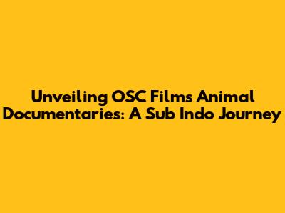 Unveiling OSC Films' Animal Documentaries: A Sub Indo Journey