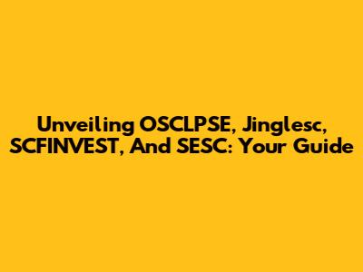 Unveiling OSCLPSE, Jinglesc, SCFINVEST, And SESC: Your Guide