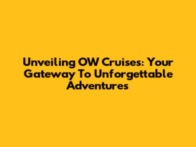 Unveiling OW Cruises: Your Gateway To Unforgettable Adventures