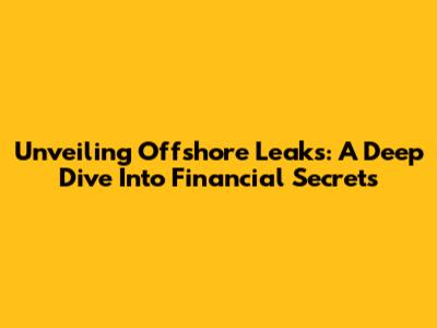 Unveiling Offshore Leaks: A Deep Dive Into Financial Secrets
