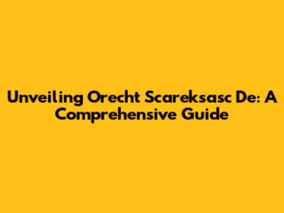 Unveiling Orecht Scareksasc De: A Comprehensive Guide
