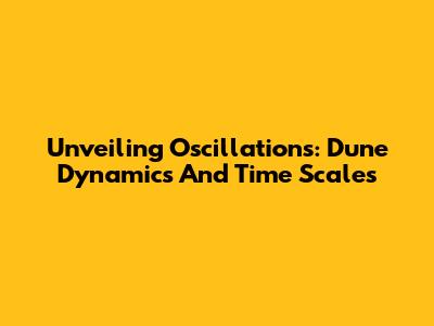 Unveiling Oscillations: Dune Dynamics And Time Scales