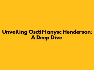 Unveiling Osctiffanysc Henderson: A Deep Dive