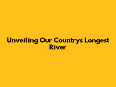 Unveiling Our Country's Longest River