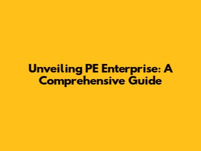 Unveiling PE Enterprise: A Comprehensive Guide