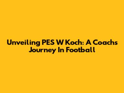 Unveiling PES W Koch: A Coach's Journey In Football