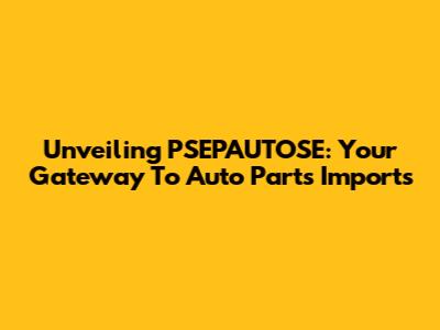 Unveiling PSEPAUTOSE: Your Gateway To Auto Parts Imports