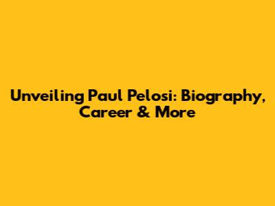 Unveiling Paul Pelosi: Biography, Career & More