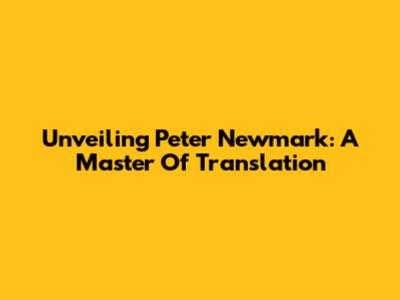 Unveiling Peter Newmark: A Master Of Translation