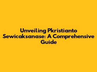 Unveiling Pkristianto Sewicaksanase: A Comprehensive Guide