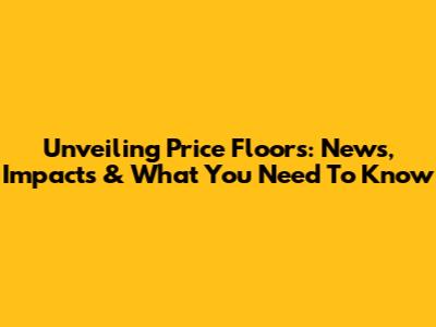 Unveiling Price Floors: News, Impacts & What You Need To Know