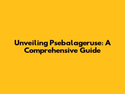 Unveiling Psebalageruse: A Comprehensive Guide