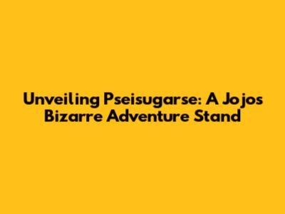 Unveiling Pseisugarse: A Jojo's Bizarre Adventure Stand