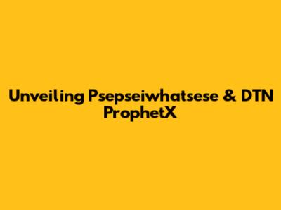 Unveiling Psepseiwhatsese & DTN ProphetX