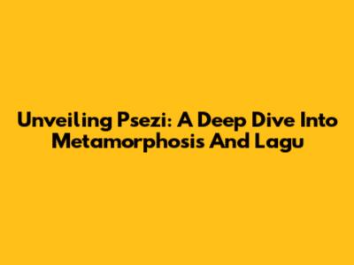 Unveiling Psezi: A Deep Dive Into Metamorphosis And Lagu