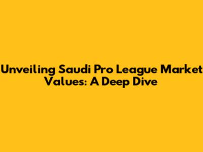 Unveiling Saudi Pro League Market Values: A Deep Dive