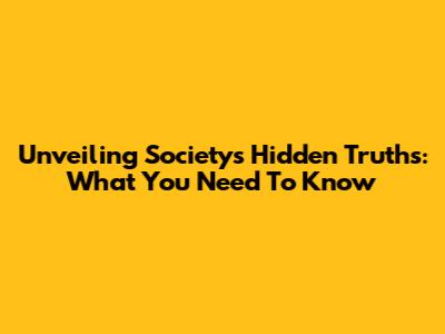 Unveiling Society's Hidden Truths: What You Need To Know