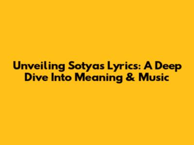 Unveiling Sotya's Lyrics: A Deep Dive Into Meaning & Music