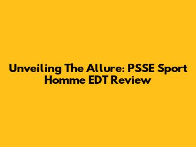 Unveiling The Allure: PSSE Sport Homme EDT Review
